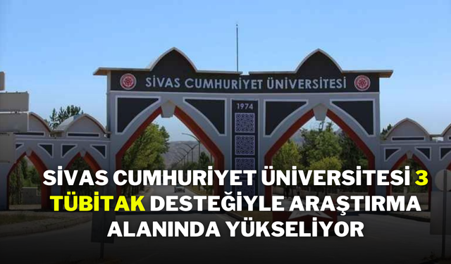 Sivas Cumhuriyet Üniversitesi, 3 TÜBİTAK Desteğiyle Araştırma Alanında Yükseliyor