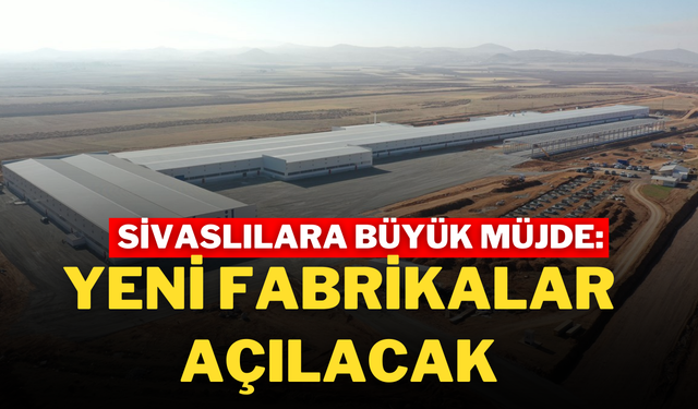 Sivaslılara Büyük Müjde: Yeni Fabrikalar Açılacak