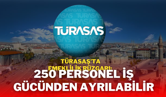 TÜRASAŞ’ta Emeklilik Rüzgarı: 250 Personel İş Gücünden Ayrılabilir