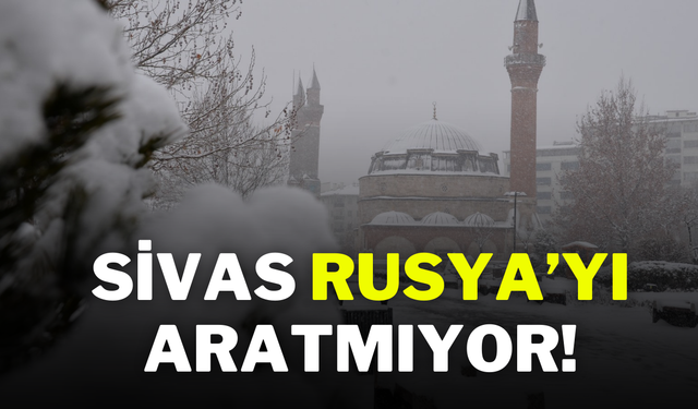 Sivas Rusya’yı Aratmıyor!