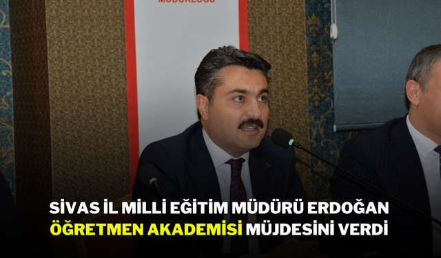 Sivas İl Milli Eğitim Müdürü Erdoğan Öğretmen Akademisi Müjdesini Verdi