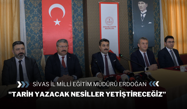 Sivas İl Milli Eğitim Müdürü Erdoğan:''Tarih Yazacak Nesiller Yetiştireceğiz”