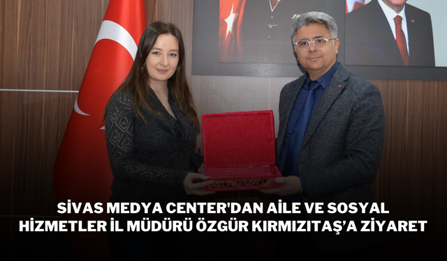 Sivas Medya Center'dan Aile ve Sosyal Hizmetler İl Müdürü Özgür Kırmızıtaş’a Ziyaret