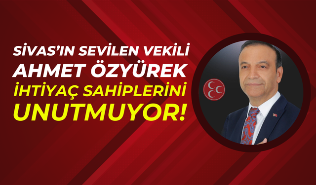 Sivas’ın Sevilen Vekili Ahmet Özyürek, İhtiyaç Sahiplerini Unutmuyor!