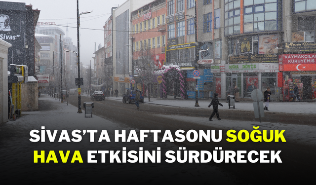 Sivas’ta Haftasonu Soğuk Hava Etkisini Sürdürecek