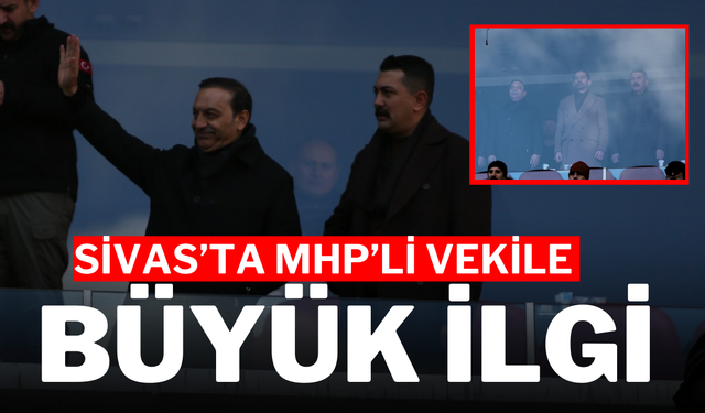 Sivas’ta MHP’li Vekile Büyük İlgi