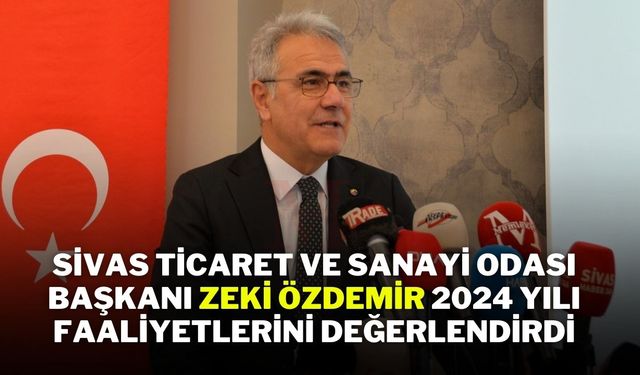 Sivas Ticaret ve Sanayi Odası Başkanı Zeki Özdemir, 2024 Yılı Faaliyetlerini Değerlendirdi