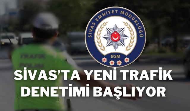 Sivas’ta Yeni Trafik Denetimi Başlıyor