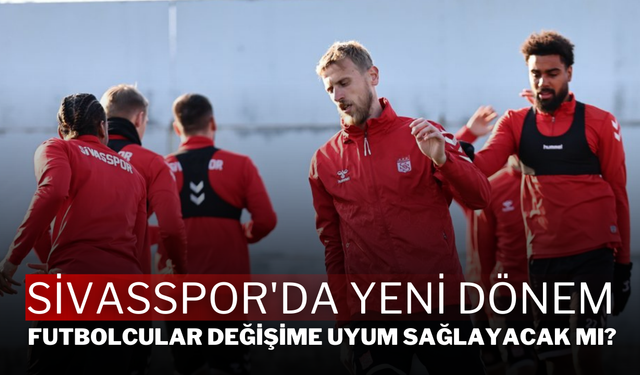 Sivasspor'da Yeni Dönem: Futbolcular Değişime Uyum Sağlayacak mı?