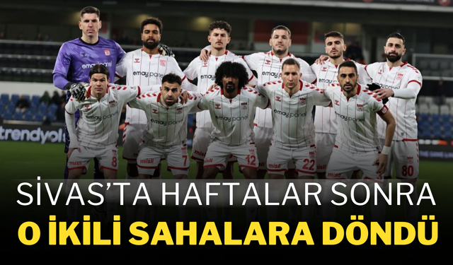 Sivas’ta Haftalar Sonra O İkili Sahalara Döndü