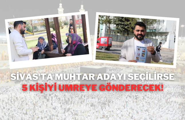 Sivas'ta Muhtar Adayı Seçilirse 5 Kişiyi Umreye Gönderecek!