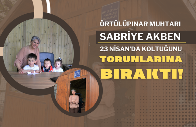 Örtülüpınar Muhtarı Sabriye Akben, 23 Nisan'da Koltuğunu Torunlarına Bıraktı!