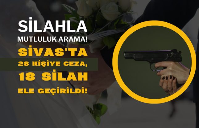 Silahla Mutluluk Arama! Sivas'ta 28 Kişiye Ceza, 18 Silah Ele Geçirildi!