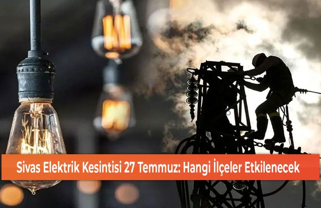 Sivas Elektrik Kesintisi 27 Temmuz: Hangi İlçeler Etkilenecek