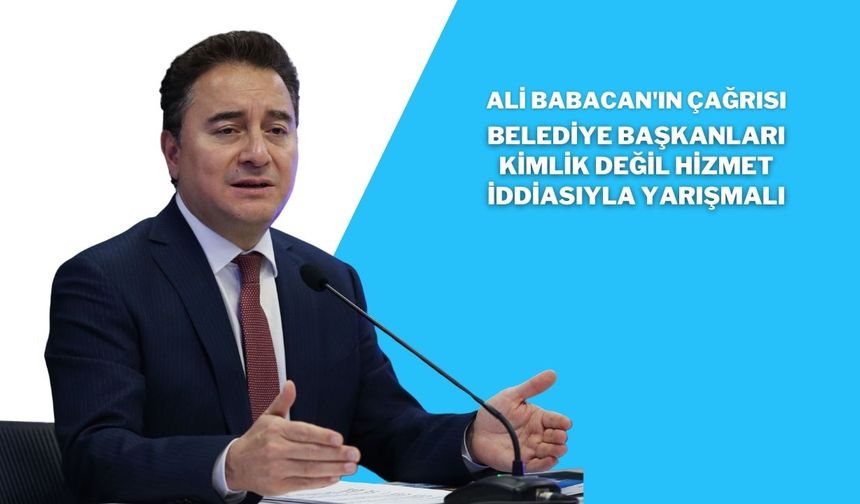 Ali Babacan'ın Çağrısı: Belediye Başkanları Kimlik Değil Hizmet İddiasıyla Yarışmalı