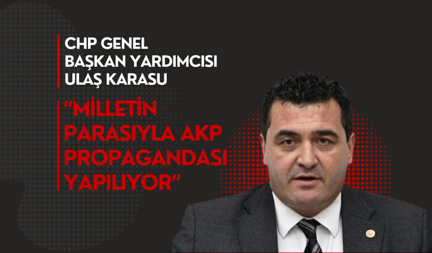 CHP Genel Başkan Yardımcısı Ulaş Karasu “Milletin Parasıyla Akp Propagandası Yapılıyor”