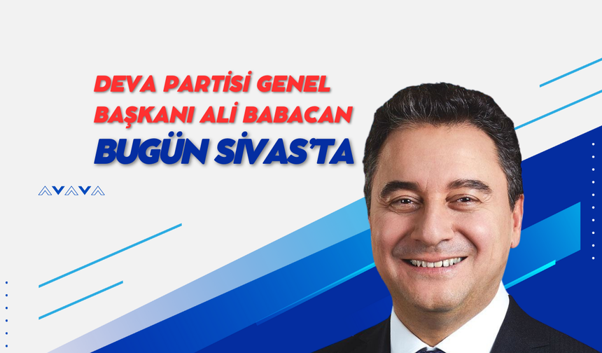 Deva Partisi Genel Başkanı Ali Babacan Bugün Sivas’ta