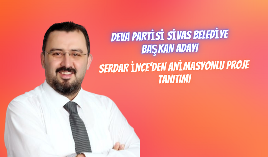 Deva Partisi Sivas Belediye Başkan Adayı Serdar İnce'den Animasyonlu Proje Tanıtımı