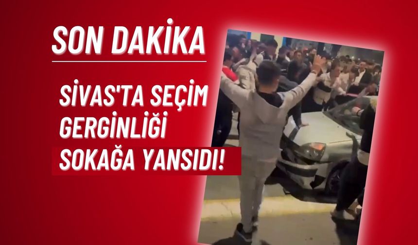 Sivas'ta Seçim Gerginliği Sokağa Yansıdı!