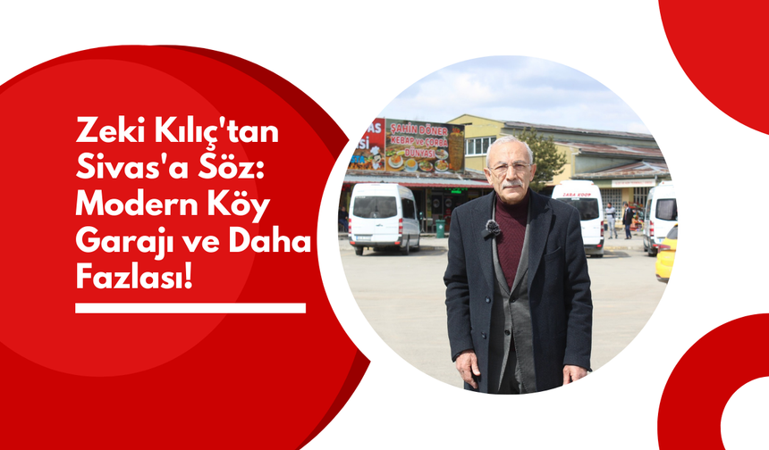 Zeki Kılıç'tan Sivas'a Söz: Modern Köy Garajı ve Daha Fazlası!