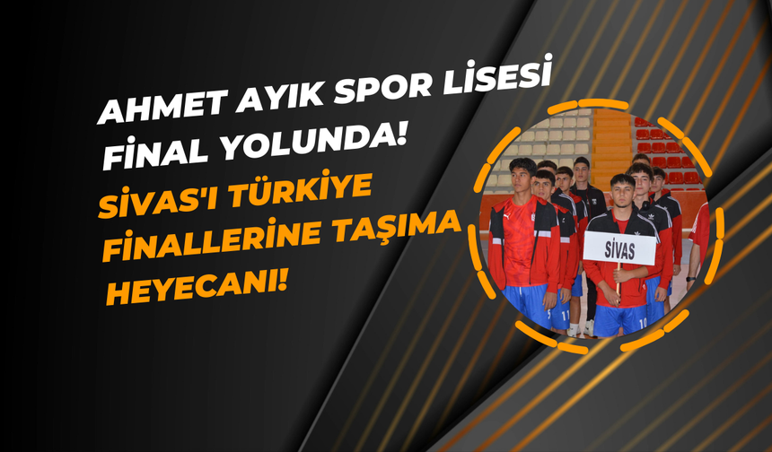Ahmet Ayık Spor Lisesi Final Yolunda! ​​​​​​​Sivas'ı Türkiye Finallerine Taşıma Heyecanı!
