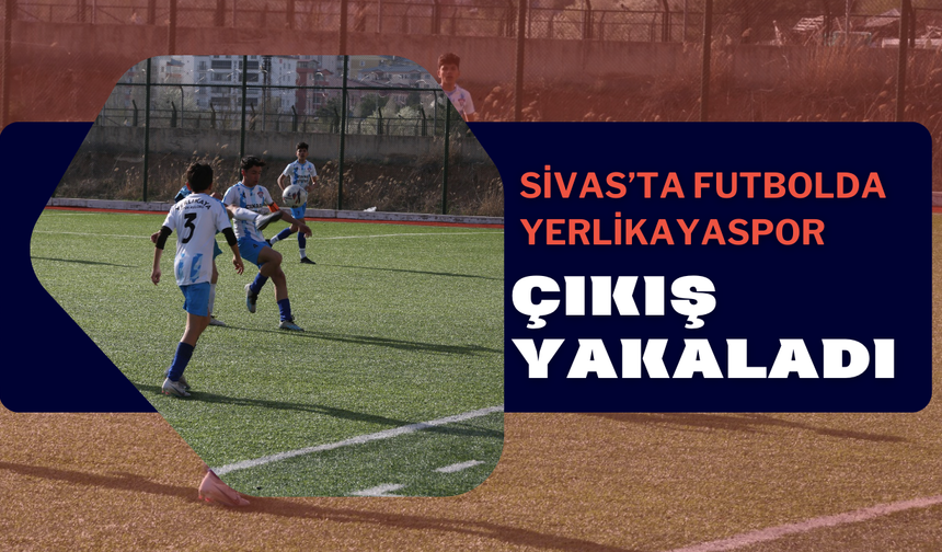 Sivas’ta Futbolda Yerlikayaspor Çıkış Yakaladı