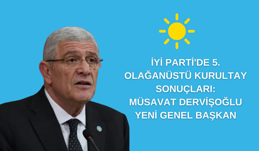 İYİ Parti'de 5. Olağanüstü Kurultay Sonuçları: Müsavat Dervişoğlu Yeni Genel Başkan
