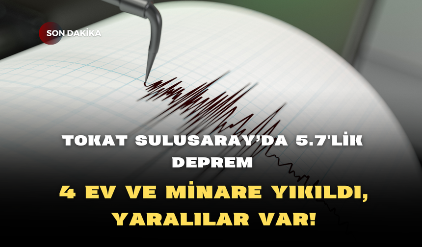 Tokat Sulusaray'da 5.7'lik Deprem: 4 Ev ve Minare Yıkıldı, Yaralılar Var!
