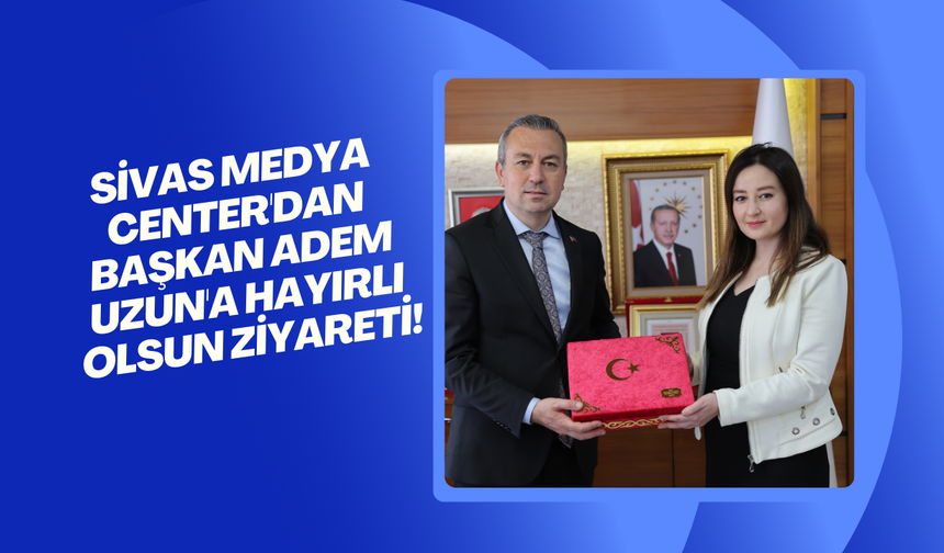Sivas Medya Center'dan Başkan Adem Uzun'a Hayırlı Olsun Ziyareti!