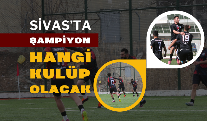 Sivas’ta Şampiyon Hangi Kulüp Olacak?