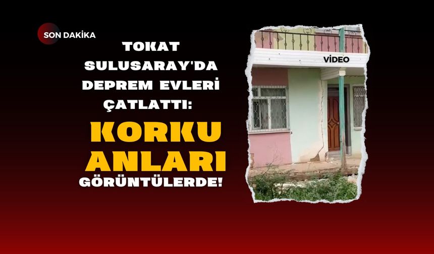 Tokat Sulusaray'da Deprem Evleri Çatlattı: Korku Anları Görüntülerde!