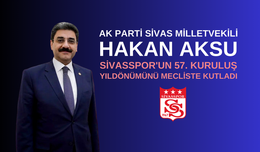 AK Parti Sivas Milletvekili Hakan Aksu: Sivasspor'un 57. Kuruluş Yıldönümünü Mecliste Kutladı