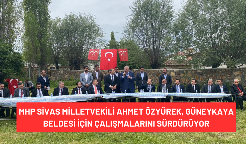 MHP Sivas Milletvekili Ahmet Özyürek, Güneykaya Beldesi İçin Çalışmalarını Sürdürüyor