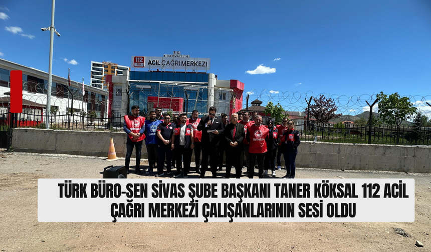 Türk Büro-Sen Sivas Şube Başkanı Taner Köksal'dan 112 Acil Çağrı Merkezi Çalışanlarının Sesi Oldu