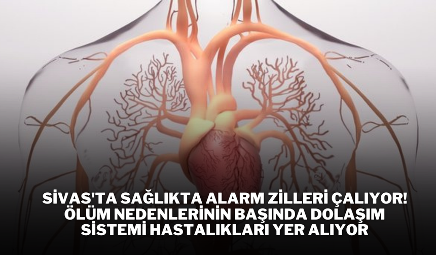 Sivas'ta Sağlıkta Alarm Zilleri Çalıyor! Ölüm Nedenlerinin Başında Dolaşım Sistemi Hastalıkları Yer Alıyor