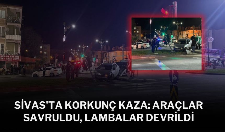 Sivas'ta Korkunç Kaza: Araçlar Savruldu, Lambalar Devrildi