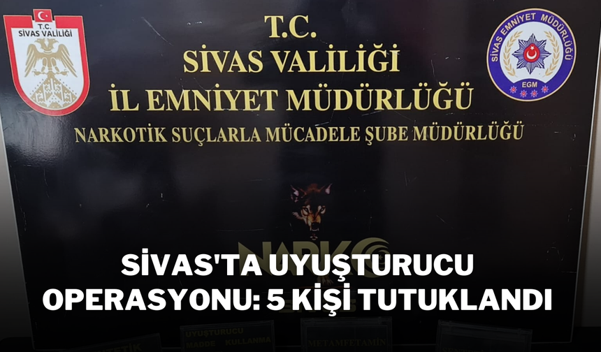 Sivas'ta Uyuşturucu Operasyonu: 5 Kişi Tutuklandı