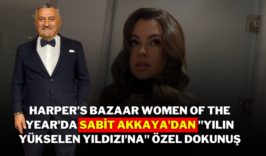 Harper’s Bazaar Women of the Year'da Sabit Akkaya'dan ''Yılın Yükselen Yıldızı'na'' Özel Dokunuş