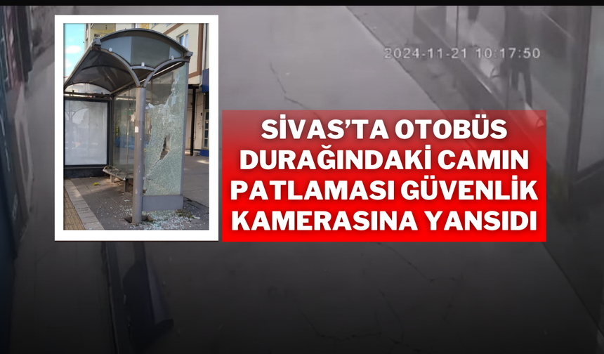 Sivas’ta Otobüs Durağındaki Camın Patlaması Güvenlik Kamerasına Yansıdı