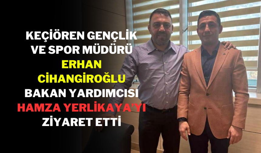 Keçiören Gençlik ve Spor Müdürü Erhan Cihangiroğlu, Bakan Yardımcısı Hamza Yerlikaya’yı Ziyaret Etti