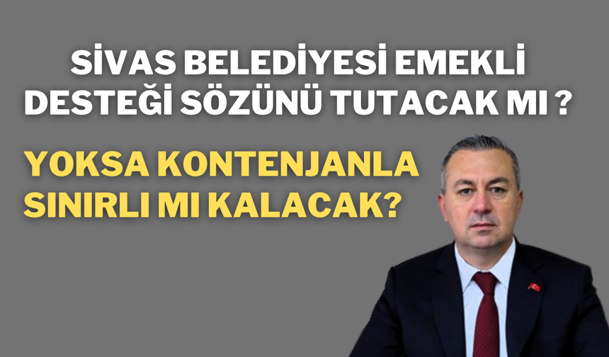 Sivas Belediyesi Emekli Desteği Sözünü Tutacak Mı, Yoksa Kontenjanla Sınırlı mı Kalacak?