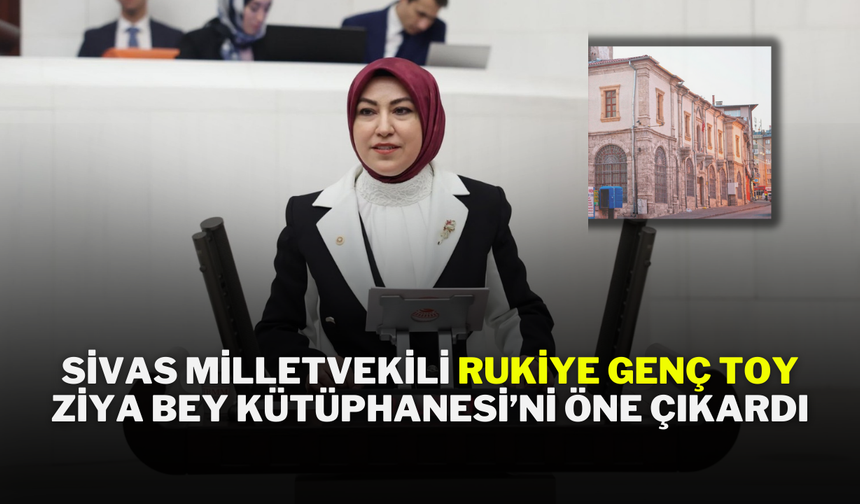 Sivas Milletvekili Rukiye Genç Toy, Ziya Bey Kütüphanesi’ni Öne Çıkardı