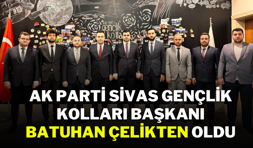 AK Parti Sivas Gençlik Kolları Başkanı Batuhan Çelikten Oldu