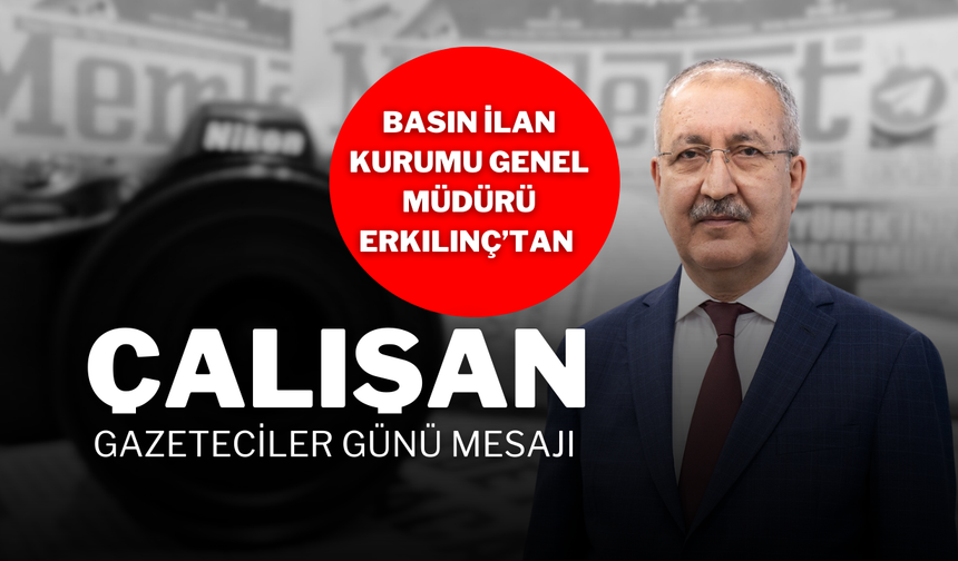 Basın İlan Kurumu Genel Müdürü Erkılınç’tan Çalışan Gazeteciler Günü Mesajı