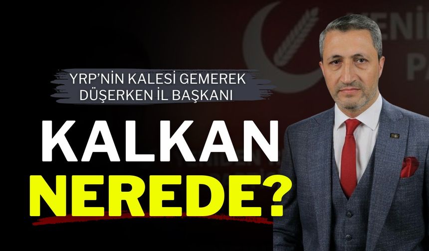 YRP’nin Kalesi Gemerek Düşerken İl Başkanı Kalkan Nerede?