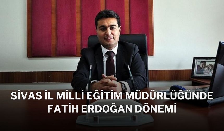 Sivas İl Milli Eğitim Müdürlüğünde Fatih Erdoğan Dönemi