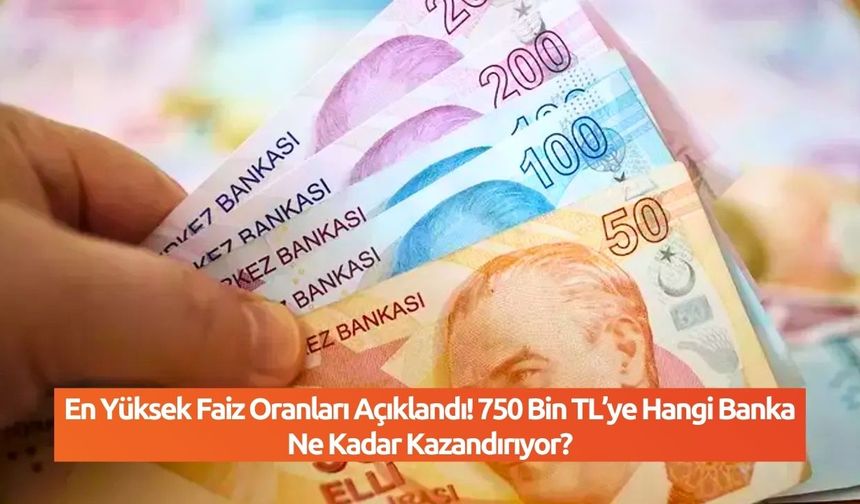 En Yüksek Faiz Oranları Açıklandı! 750 Bin TL’ye Hangi Banka Ne Kadar Kazandırıyor?