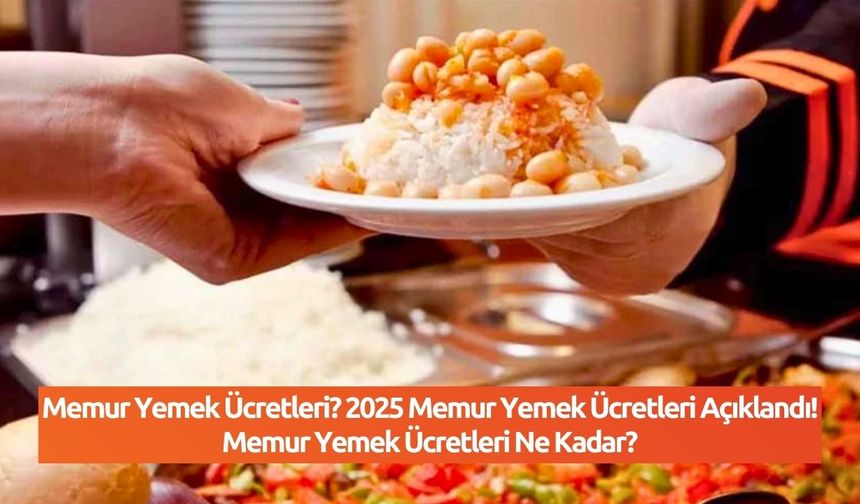 Memur Yemek Ücretleri? 2025 Memur Yemek Ücretleri Açıklandı! Memur Yemek Ücretleri Ne Kadar?