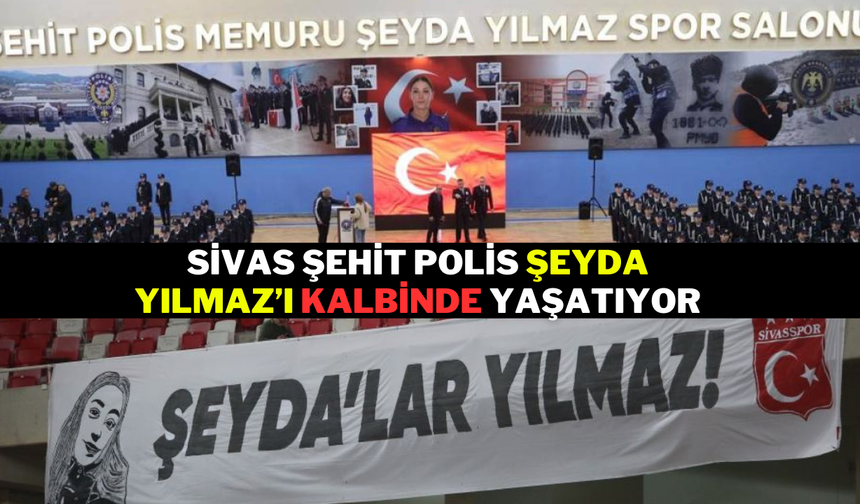 Sivas, Şehit Polis Şeyda Yılmaz’ı Kalbinde Yaşatıyor