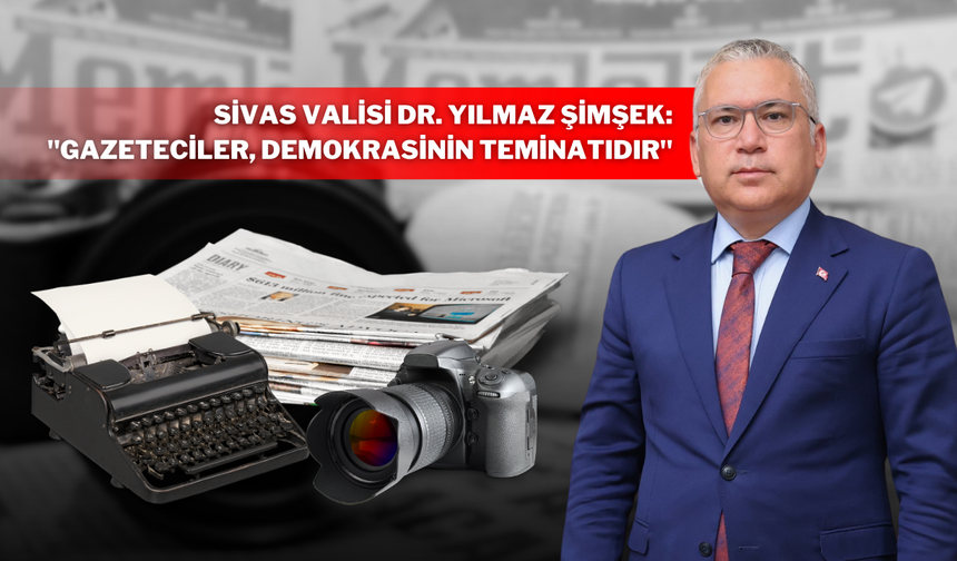 Sivas Valisi Yılmaz Şimşek’ten 10 Ocak Çalışan Gazeteciler Günü Mesajı